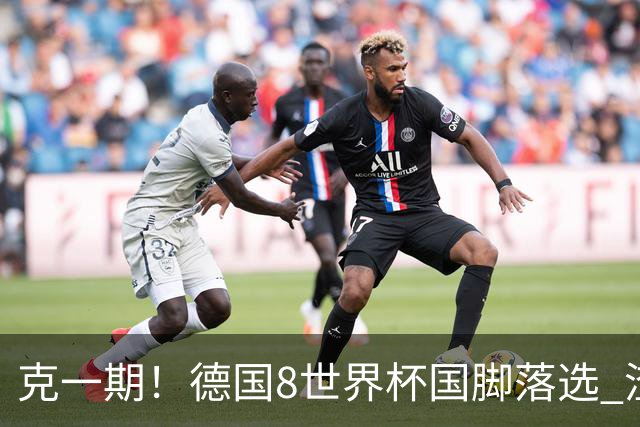 克一期！德国8世界杯国脚落选 渣叔：把这面旗赢回来